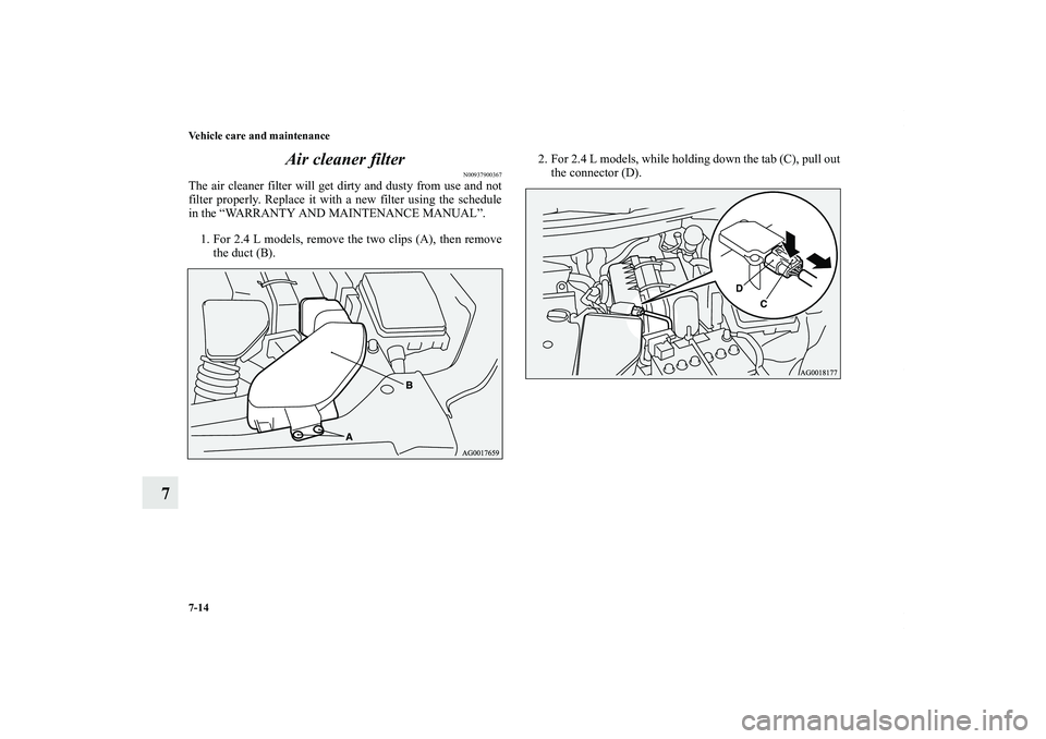 MITSUBISHI OUTLANDER XL 2012 Owners Manual 7-14 Vehicle care and maintenance
7Air cleaner filter
N00937900367
The air cleaner filter will get dirty and dusty from use and not
filter properly. Replace it with a new filter using the schedule
in MITSUBISHI OUTLANDER XL 2012 Owners Manual 7-14 Vehicle care and maintenance
7Air cleaner filter
N00937900367
The air cleaner filter will get dirty and dusty from use and not
filter properly. Replace it with a new filter using the schedule
in