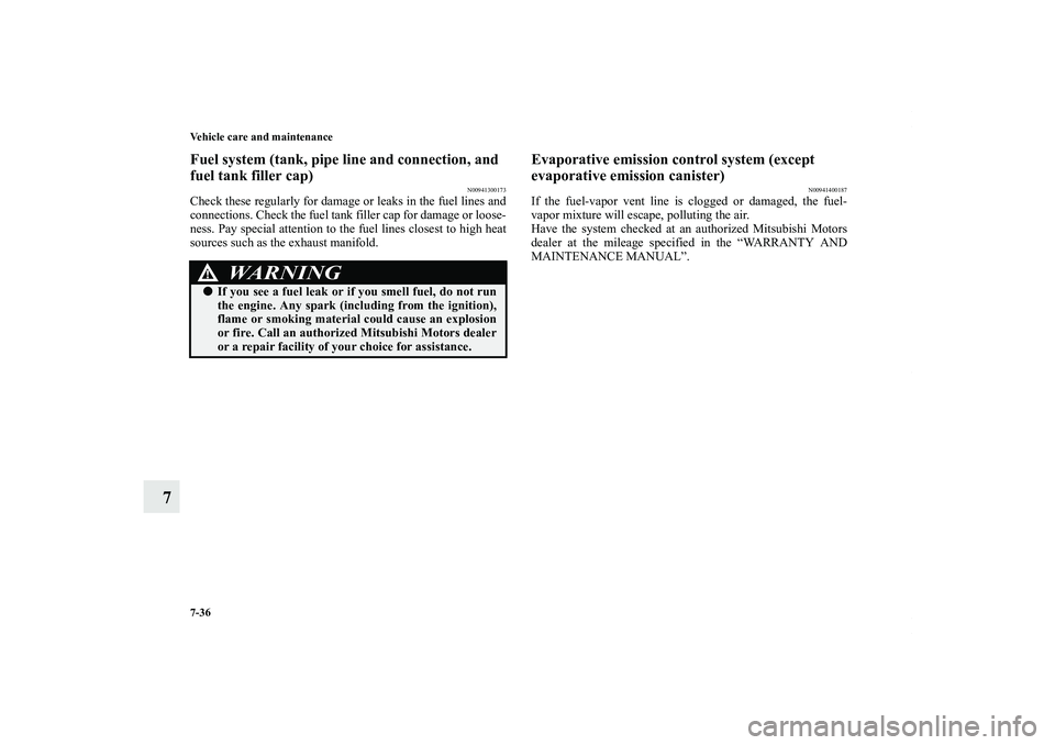 MITSUBISHI OUTLANDER XL 2012  Owners Manual 7-36 Vehicle care and maintenance
7
Fuel system (tank, pipe line and connection, and 
fuel tank filler cap)
N00941300173
Check these regularly for damage or leaks in the fuel lines and
connections. Ch