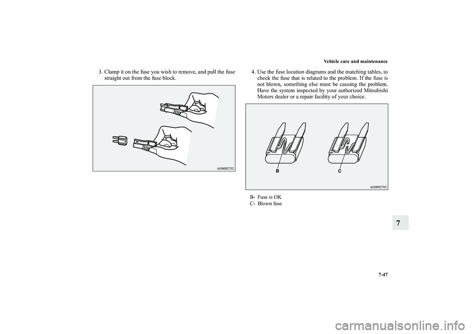 MITSUBISHI OUTLANDER XL 2012  Owners Manual Vehicle care and maintenance
7-47
7
3. Clamp it on the fuse you wish to remove, and pull the fuse
straight out from the fuse block.4. Use the fuse location diagrams and the matching tables, to
check t