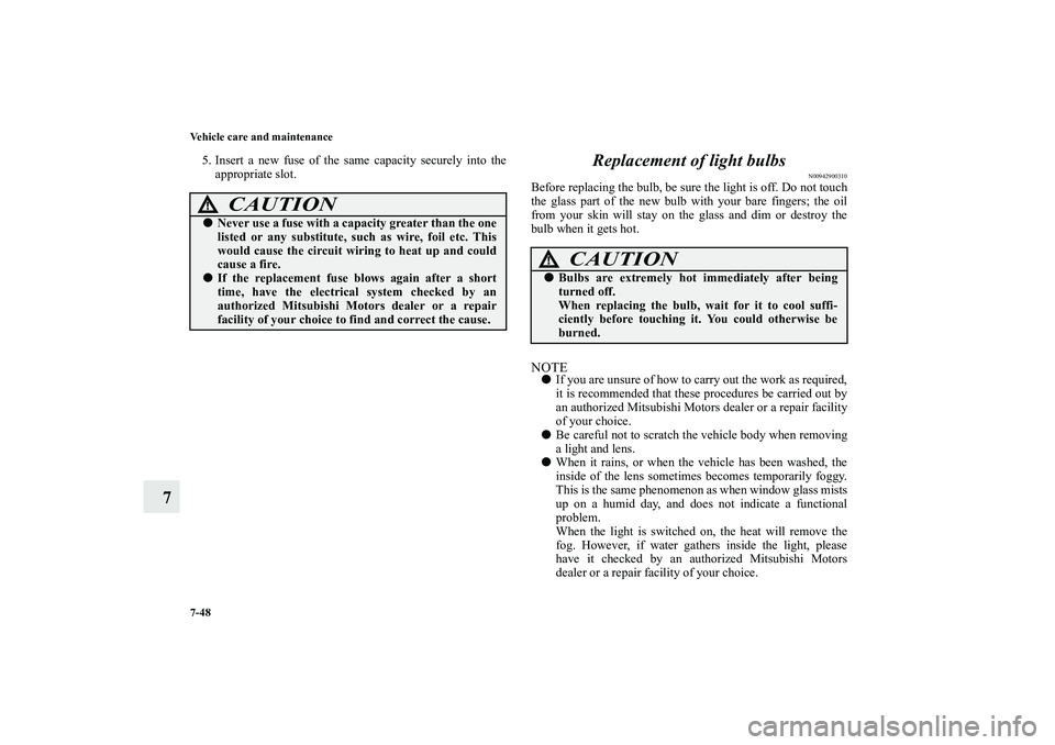 MITSUBISHI OUTLANDER XL 2012  Owners Manual 7-48 Vehicle care and maintenance
7
5. Insert a new fuse of the same capacity securely into the
appropriate slot.
Replacement of light bulbs
N00942900310
Before replacing the bulb, be sure the light i