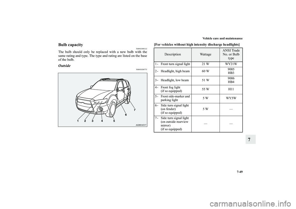 MITSUBISHI OUTLANDER XL 2012  Owners Manual Vehicle care and maintenance
7-49
7
Bulb capacity
N00943000132
The bulb should only be replaced with a new bulb with the
same rating and type. The type and rating are listed on the base
of the bulb.Ou