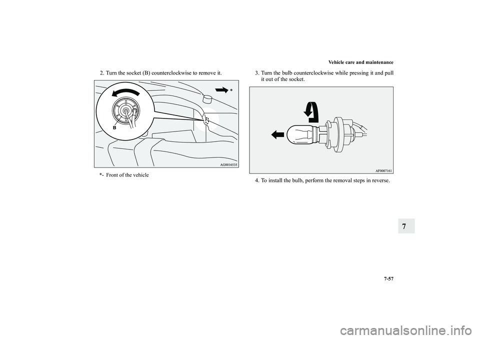 MITSUBISHI OUTLANDER XL 2012  Owners Manual Vehicle care and maintenance
7-57
7
2. Turn the socket (B) counterclockwise to remove it. 3. Turn the bulb counterclockwise while pressing it and pull
it out of the socket.
4. To install the bulb, per