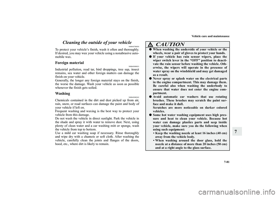 MITSUBISHI OUTLANDER XL 2012  Owners Manual Vehicle care and maintenance
7-81
7 Cleaning the outside of your vehicle
N00945700058
To protect your vehicle’s finish, wash it often and thoroughly.
If desired, you may wax your vehicle using a non