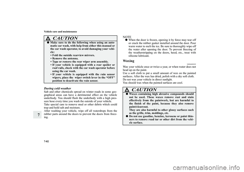 MITSUBISHI OUTLANDER XL 2012  Owners Manual 7-82 Vehicle care and maintenance
7
During cold weatherSalt and other chemicals spread on winter roads in some geo-
graphical areas can have a detrimental effect on the vehicle
underbody. You should f