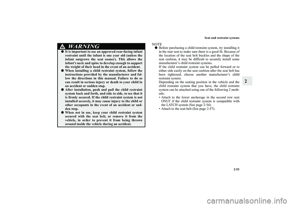 MITSUBISHI OUTLANDER XL 2012  Owners Manual Seat and restraint systems
2-53
2
NOTEBefore purchasing a child restraint system, try installing it
in the rear seat to make sure there is a good fit. Because of
the location of the seat belt buckles