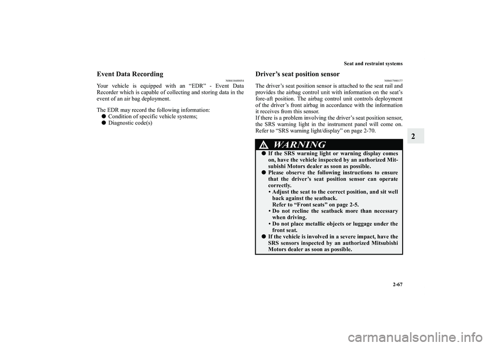 MITSUBISHI OUTLANDER XL 2012  Owners Manual Seat and restraint systems
2-67
2
Event Data Recording
N00418600054
Your vehicle is equipped with an “EDR” - Event Data
Recorder which is capable of collecting and storing data in the
event of an 