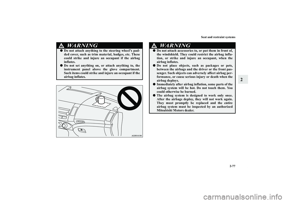 MITSUBISHI OUTLANDER XL 2013  Owners Manual Seat and restraint systems
2-77
2
WA R N I N G
!Do not attach anything to the steering wheel’s pad-
ded cover, such as trim material, badges, etc. These
could strike and injure an occupant if the a
