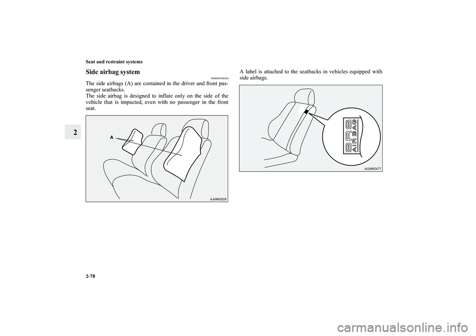 MITSUBISHI OUTLANDER XL 2013  Owners Manual 2-78 Seat and restraint systems
2
Side airbag system
N00408100304
The side airbags (A) are contained in the driver and front pas-
senger seatbacks.
The side airbag is designed to inflate only on the s