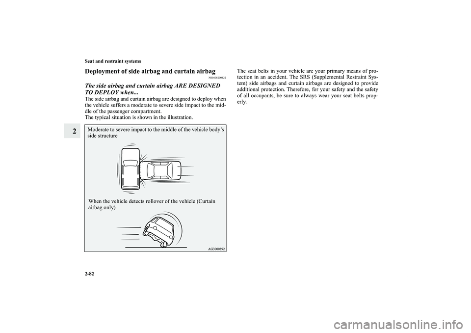 MITSUBISHI OUTLANDER XL 2013  Owners Manual 2-82 Seat and restraint systems
2
Deployment of side airbag and curtain airbag
N00408200422
The side airbag and curtain airbag ARE DESIGNED 
TO DEPLOY when...The side airbag and curtain airbag are des