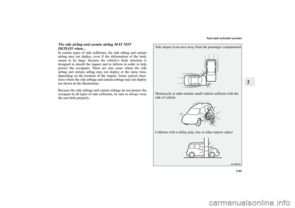MITSUBISHI OUTLANDER XL 2013  Owners Manual Seat and restraint systems
2-83
2
The side airbag and curtain airbag MAY NOT 
DEPLOY when...In certain types of side collisions, the side airbag and curtain
airbag may not deploy, even if the deformat