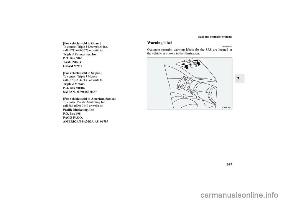 MITSUBISHI OUTLANDER XL 2013  Owners Manual Seat and restraint systems
2-87
2
Warning label
N00408600354
Occupant restraint warning labels for the SRS are located in
the vehicle as shown in the illustration.
[For vehicles sold in Guam]
To conta