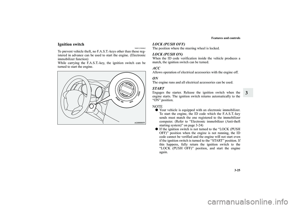 MITSUBISHI OUTLANDER XL 2013  Owners Manual Features and controls
3-25
3
Ignition switch
N00513500062
To prevent vehicle theft, no F.A.S.T.-keys other than those reg-
istered in advance can be used to start the engine. (Electronic
immobilizer f
