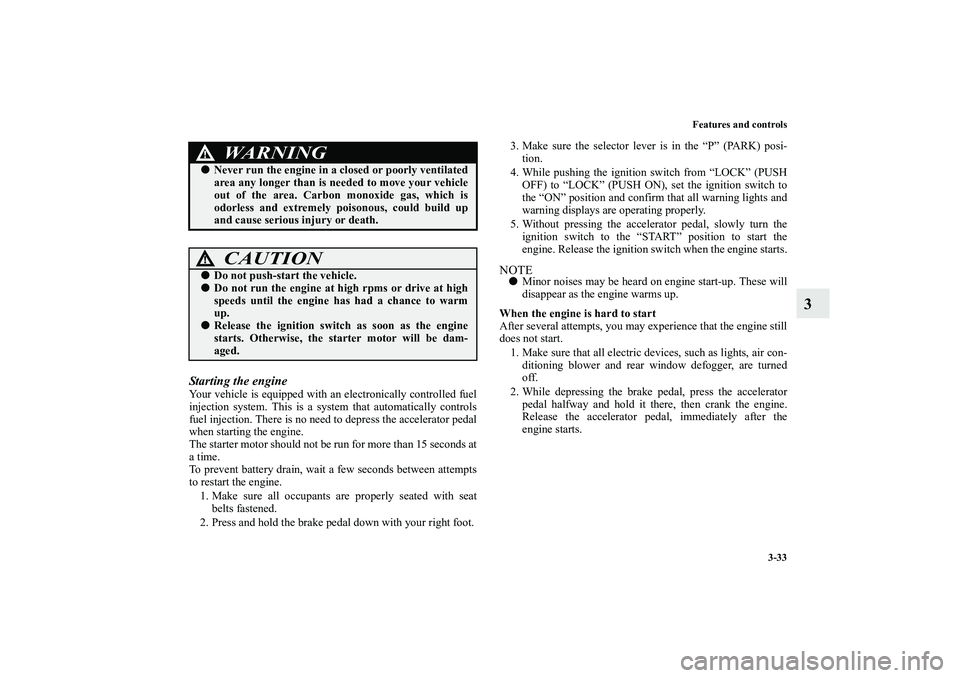 MITSUBISHI OUTLANDER XL 2013  Owners Manual Features and controls
3-33
3
Starting the engineYour vehicle is equipped with an electronically controlled fuel
injection system. This is a system that automatically controls
fuel injection. There is 