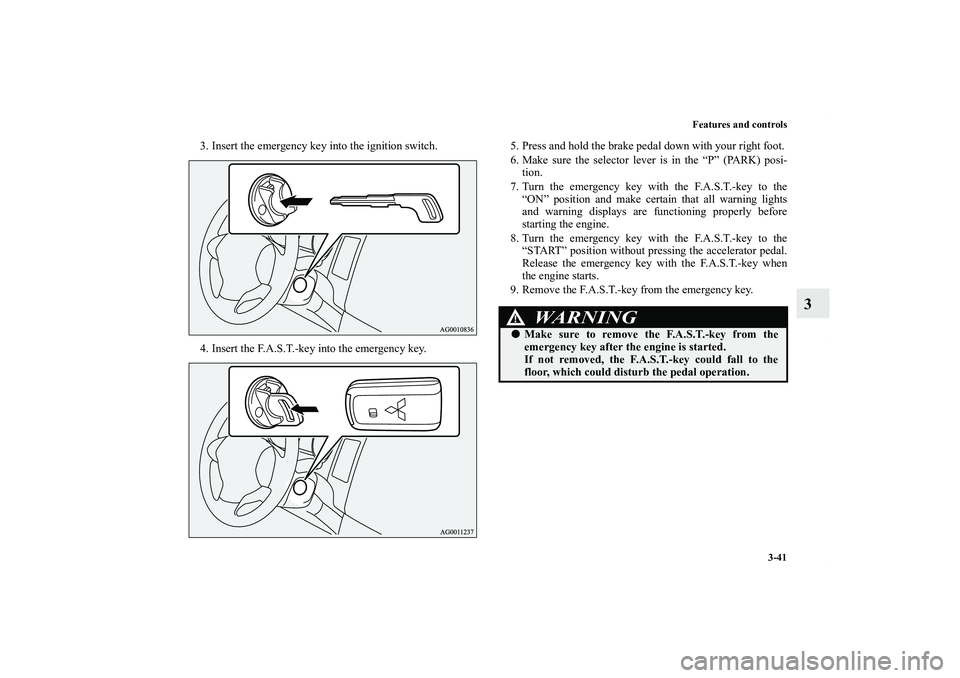 MITSUBISHI OUTLANDER XL 2013  Owners Manual Features and controls
3-41
3
3. Insert the emergency key into the ignition switch.
4. Insert the F.A.S.T.-key into the emergency key.5. Press and hold the brake pedal down with your right foot.
6. Mak