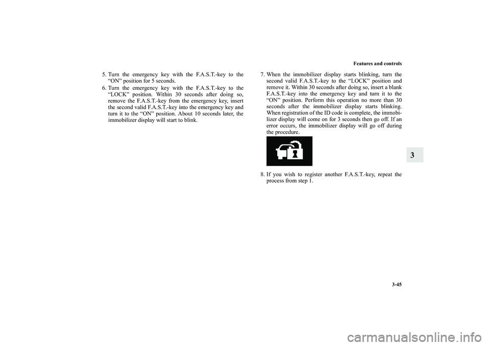 MITSUBISHI OUTLANDER XL 2013  Owners Manual Features and controls
3-45
3
5. Turn the emergency key with the F.A.S.T.-key to the
“ON” position for 5 seconds.
6. Turn the emergency key with the F.A.S.T.-key to the
“LOCK” position. Within 