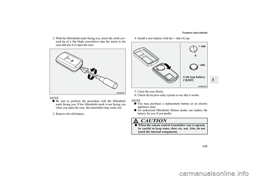 MITSUBISHI OUTLANDER XL 2013  Owners Manual Features and controls
3-53
3
2. With the Mitsubishi mark facing you, insert the cloth-cov-
ered tip of a flat blade screwdriver into the notch in the
case and use it to open the case.NOTEBe sure to p