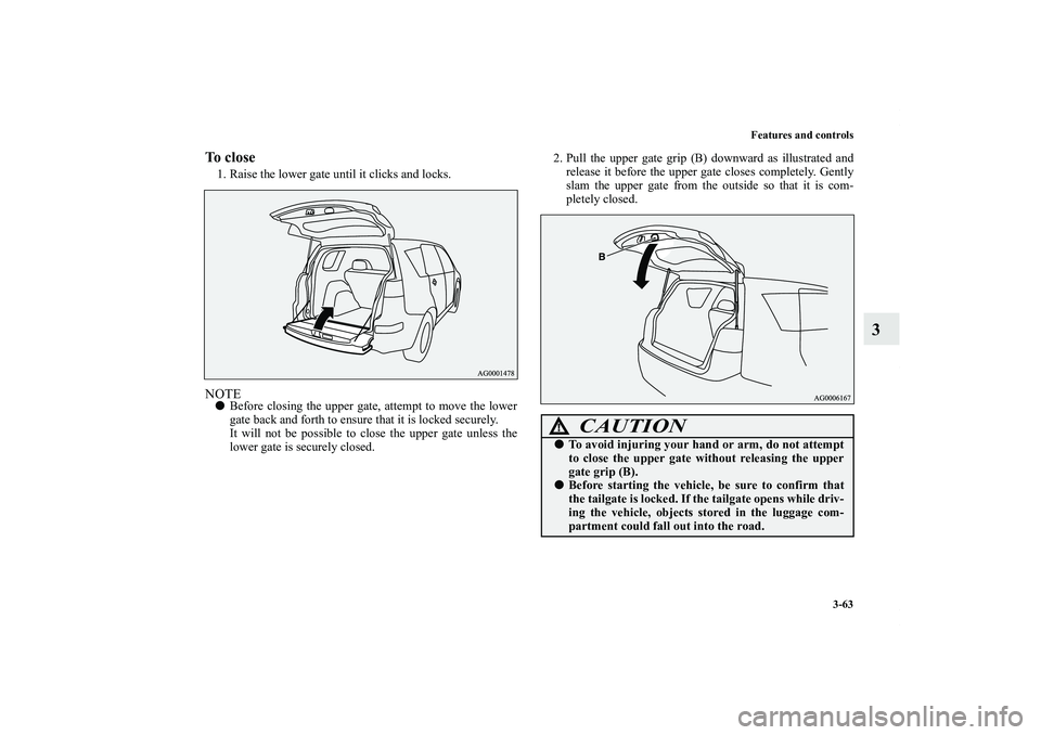 MITSUBISHI OUTLANDER XL 2013  Owners Manual Features and controls
3-63
3
To close1. Raise the lower gate until it clicks and locks.NOTEBefore closing the upper gate, attempt to move the lower
gate back and forth to ensure that it is locked sec