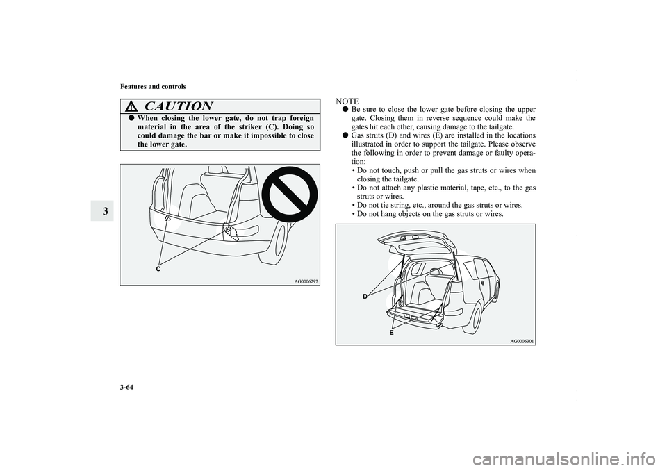MITSUBISHI OUTLANDER XL 2013  Owners Manual 3-64 Features and controls
3
NOTEBe sure to close the lower gate before closing the upper
gate. Closing them in reverse sequence could make the
gates hit each other, causing damage to the tailgate.
