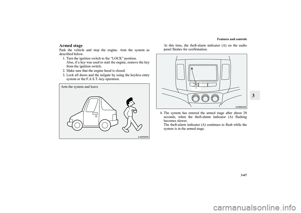 MITSUBISHI OUTLANDER XL 2013  Owners Manual Features and controls
3-67
3
Armed stagePark the vehicle and stop the engine. Arm the system as
described below.
1. Turn the ignition switch to the “LOCK” position.
Also, if a key was used to star