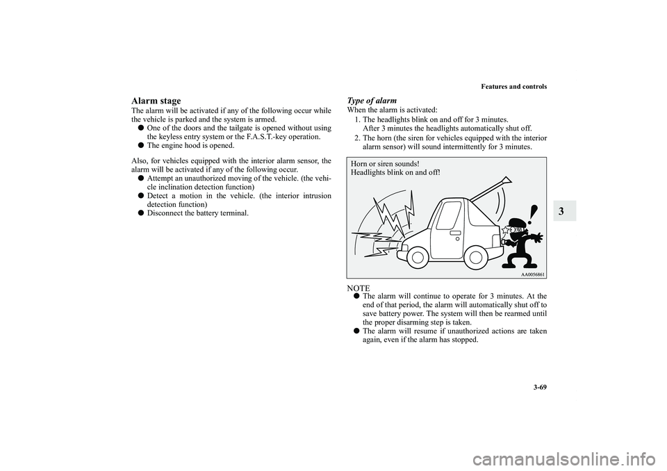 MITSUBISHI OUTLANDER XL 2013  Owners Manual Features and controls
3-69
3
Alarm stageThe alarm will be activated if any of the following occur while
the vehicle is parked and the system is armed.
One of the doors and the tailgate is opened with