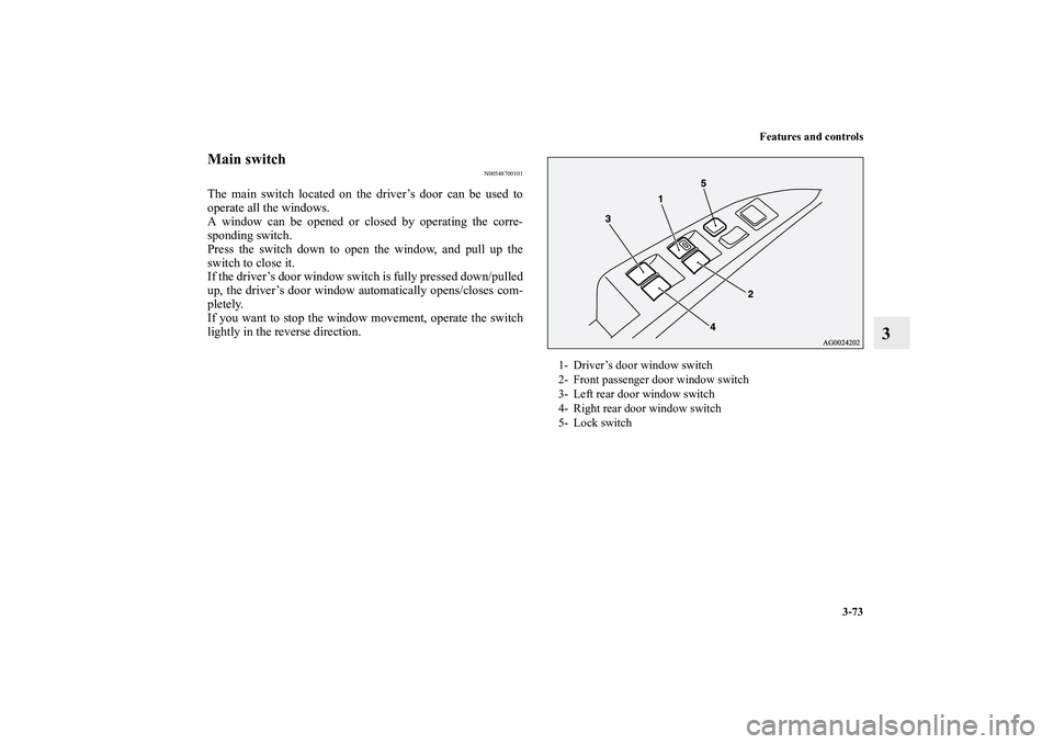 MITSUBISHI OUTLANDER XL 2013  Owners Manual Features and controls
3-73
3
Main switch
N00548700101
The main switch located on the driver’s door can be used to
operate all the windows.
A window can be opened or closed by operating the corre-
sp