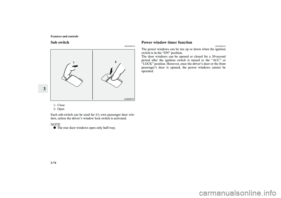 MITSUBISHI OUTLANDER XL 2013  Owners Manual 3-74 Features and controls
3
Sub switch
N00548800102
Each sub-switch can be used for it’s own passenger door win-
dow, unless the driver’s window lock switch is activated.NOTEThe rear door window