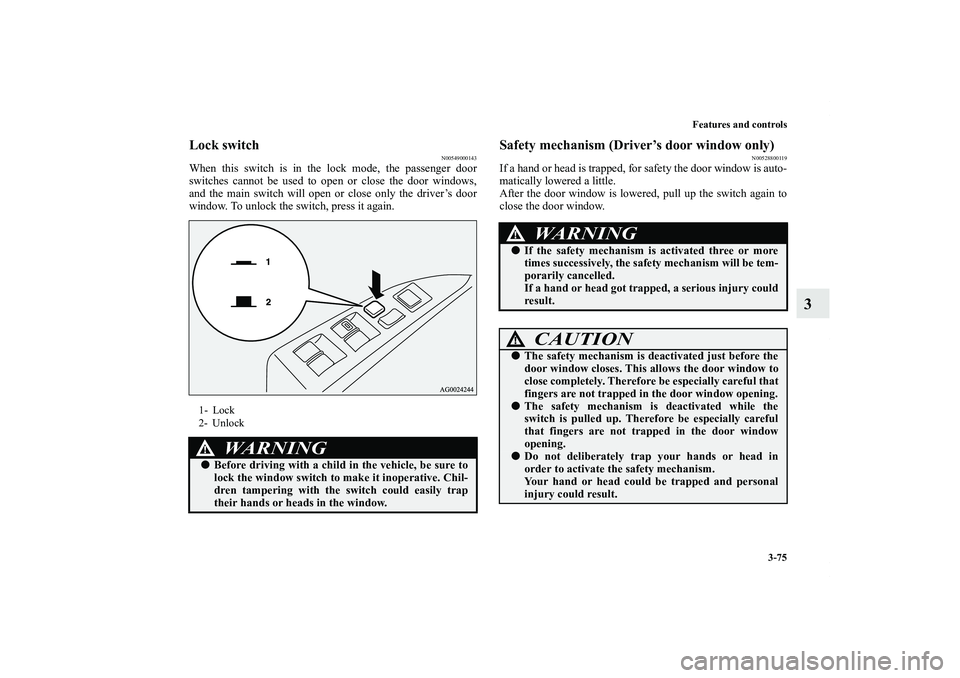 MITSUBISHI OUTLANDER XL 2013  Owners Manual Features and controls
3-75
3
Lock switch
N00549000143
When this switch is in the lock mode, the passenger door
switches cannot be used to open or close the door windows,
and the main switch will open 