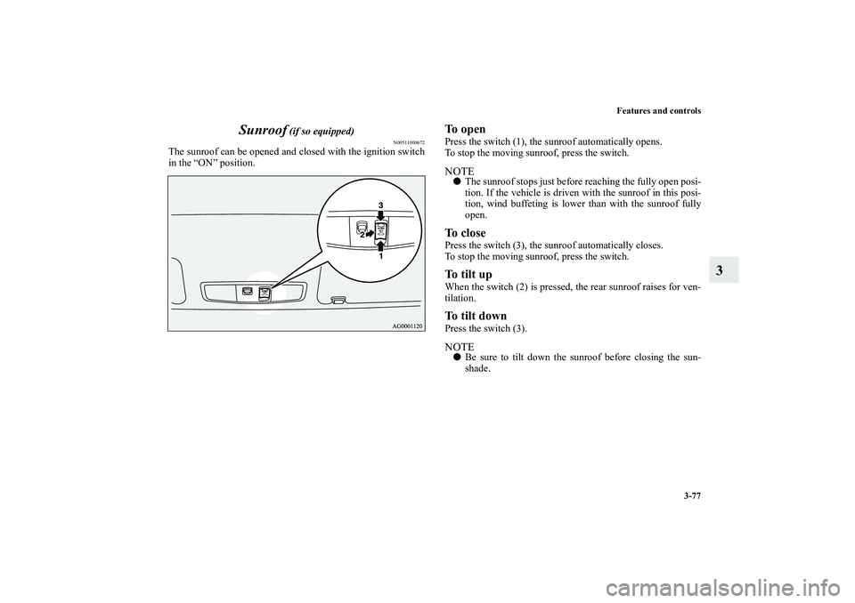 MITSUBISHI OUTLANDER XL 2013  Owners Manual Features and controls
3-77
3 Sunroof
 (if so equipped)
N00511000672
The sunroof can be opened and closed with the ignition switch
in the “ON” position.
To openPress the switch (1), the sunroof aut