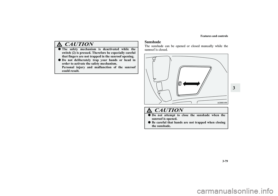 MITSUBISHI OUTLANDER XL 2013  Owners Manual Features and controls
3-79
3
SunshadeThe sunshade can be opened or closed manually while the
sunroof is closed.
CAUTION
!The safety mechanism is deactivated while the
switch (2) is pressed. Therefore