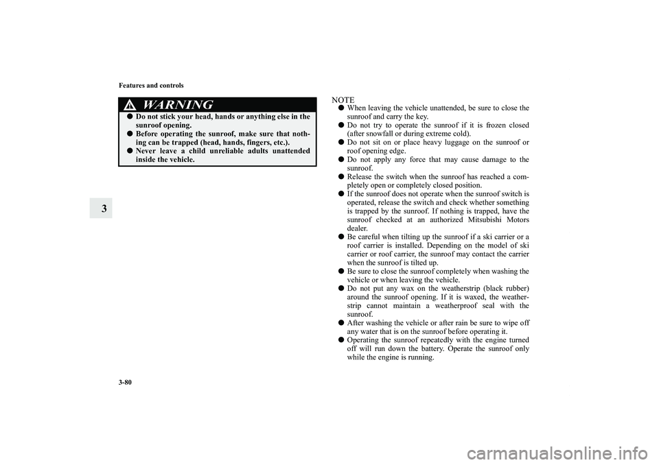 MITSUBISHI OUTLANDER XL 2013  Owners Manual 3-80 Features and controls
3
NOTEWhen leaving the vehicle unattended, be sure to close the
sunroof and carry the key.
Do not try to operate the sunroof if it is frozen closed
(after snowfall or duri