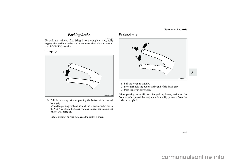 MITSUBISHI OUTLANDER XL 2013  Owners Manual Features and controls
3-81
3 Parking brake
N00511400302
To park the vehicle, first bring it to a complete stop, fully
engage the parking brake, and then move the selector lever to
the “P” (PARK) p