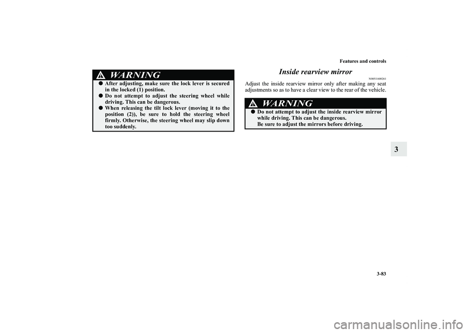 MITSUBISHI OUTLANDER XL 2013  Owners Manual Features and controls
3-83
3 Inside rearview mirror
N00511600261
Adjust the inside rearview mirror only after making any seat
adjustments so as to have a clear view to the rear of the vehicle.
WA R N 