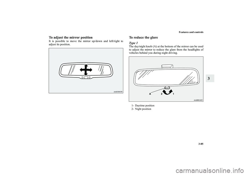 MITSUBISHI OUTLANDER XL 2013  Owners Manual Features and controls
3-85
3
To adjust the mirror positionIt is possible to move the mirror up/down and left/right to
adjust its position.
To reduce the glareType 1The day/night knob (A) at the bottom