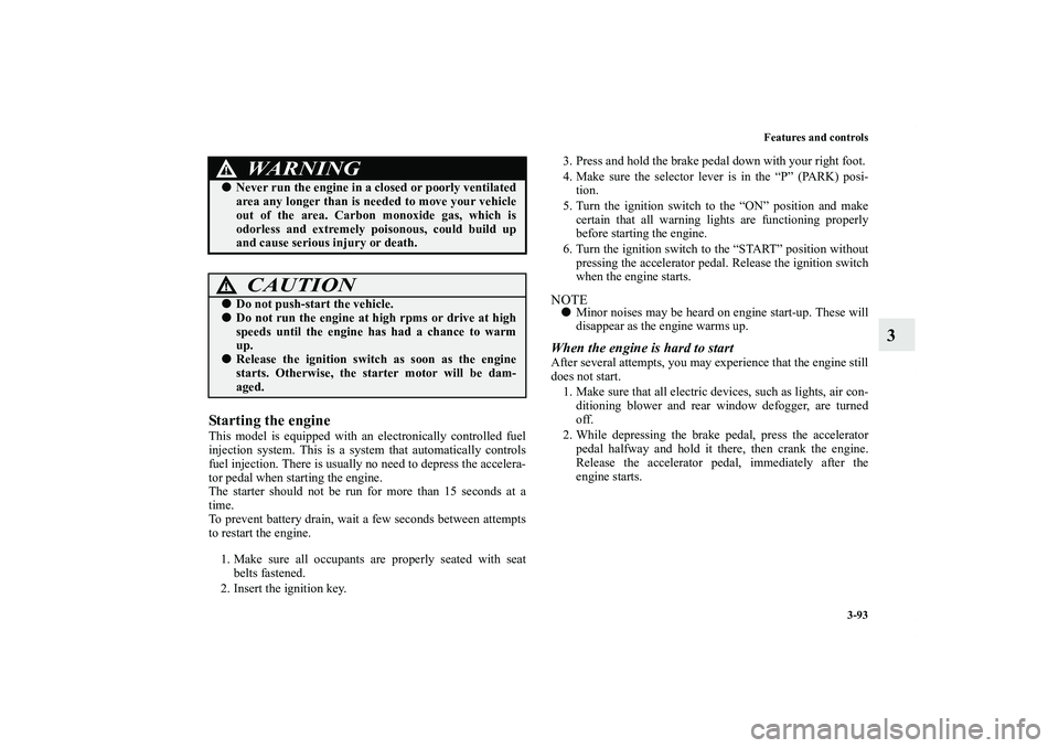 MITSUBISHI OUTLANDER XL 2013  Owners Manual Features and controls
3-93
3
Starting the engineThis model is equipped with an electronically controlled fuel
injection system. This is a system that automatically controls
fuel injection. There is us