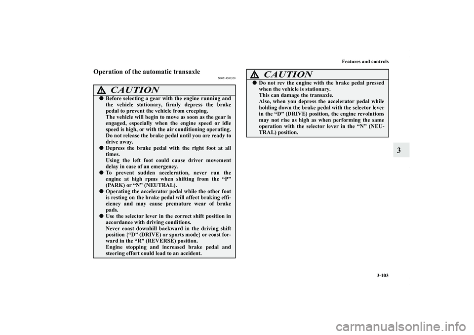 MITSUBISHI OUTLANDER XL 2013  Owners Manual Features and controls
3-103
3
Operation of the automatic transaxle
N00514500320
CAUTION
!Before selecting a gear with the engine running and
the vehicle stationary, firmly depress the brake
pedal to 