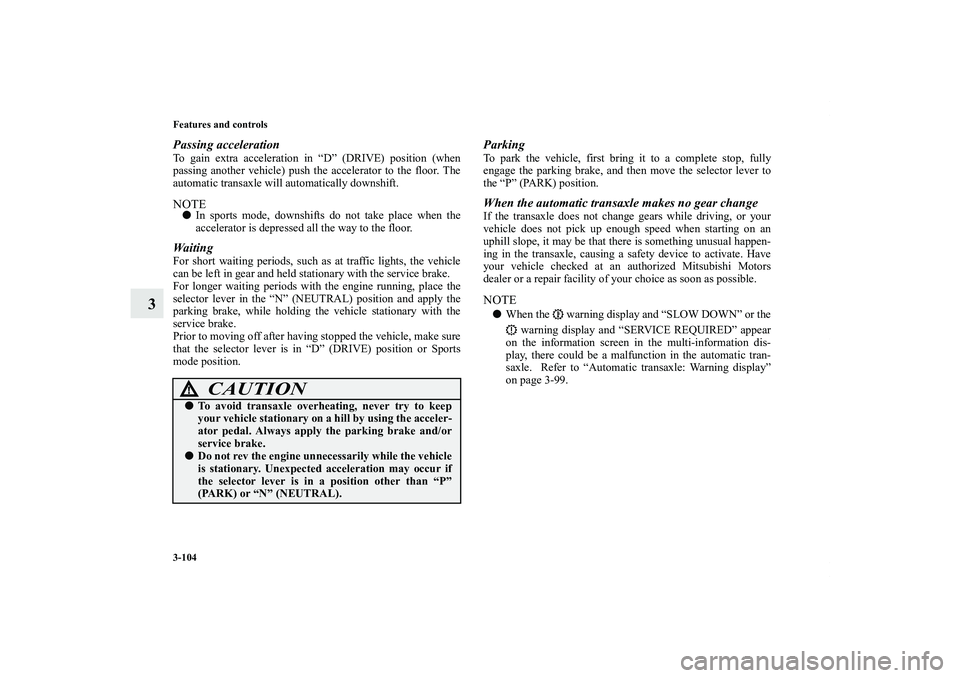 MITSUBISHI OUTLANDER XL 2013  Owners Manual 3-104 Features and controls
3
Passing accelerationTo gain extra acceleration in “D” (DRIVE) position (when
passing another vehicle) push the accelerator to the floor. The
automatic transaxle will 