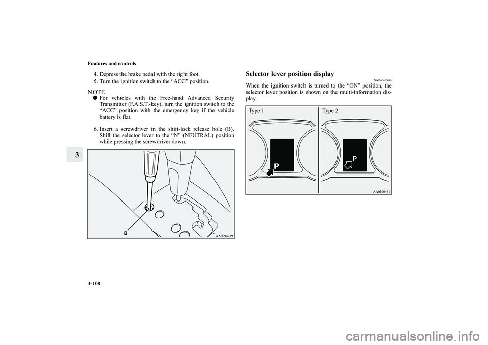 MITSUBISHI OUTLANDER XL 2013  Owners Manual 3-108 Features and controls
3
4. Depress the brake pedal with the right foot.
5. Turn the ignition switch to the “ACC” position.NOTEFor vehicles with the Free-hand Advanced Security
Transmitter (