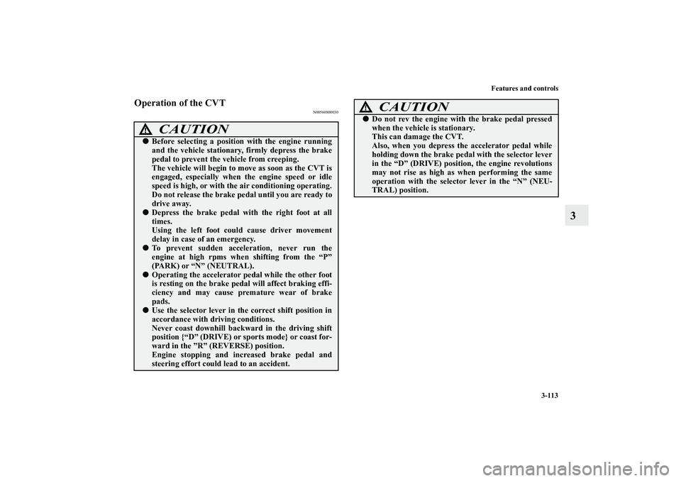 MITSUBISHI OUTLANDER XL 2013  Owners Manual Features and controls
3-113
3
Operation of the CVT
N00560800030
CAUTION
!Before selecting a position with the engine running
and the vehicle stationary, firmly depress the brake
pedal to prevent the 