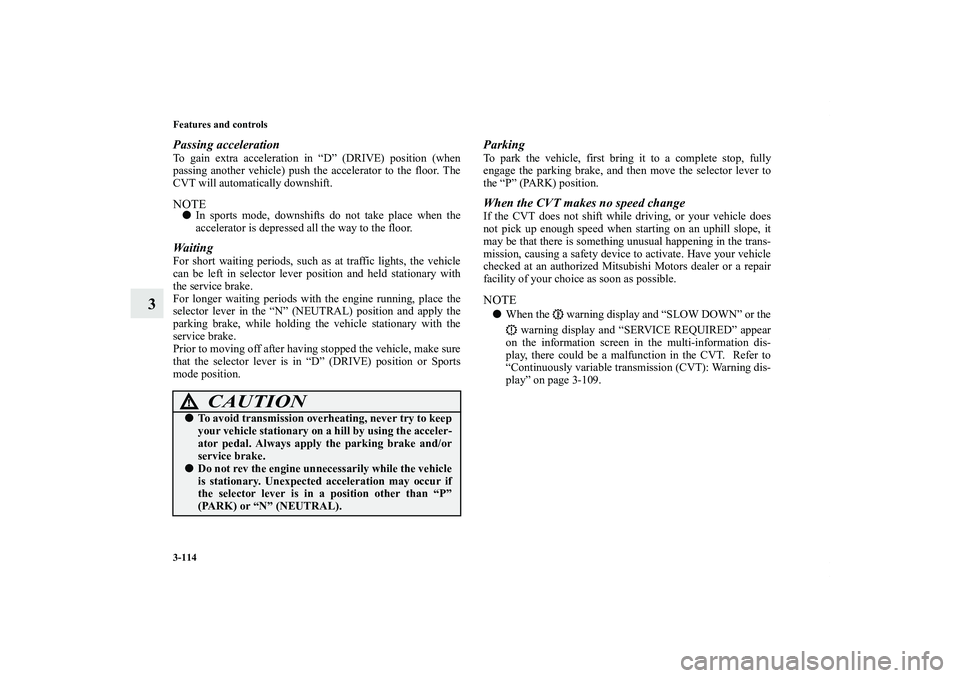 MITSUBISHI OUTLANDER XL 2013  Owners Manual 3-114 Features and controls
3
Passing accelerationTo gain extra acceleration in “D” (DRIVE) position (when
passing another vehicle) push the accelerator to the floor. The
CVT will automatically do