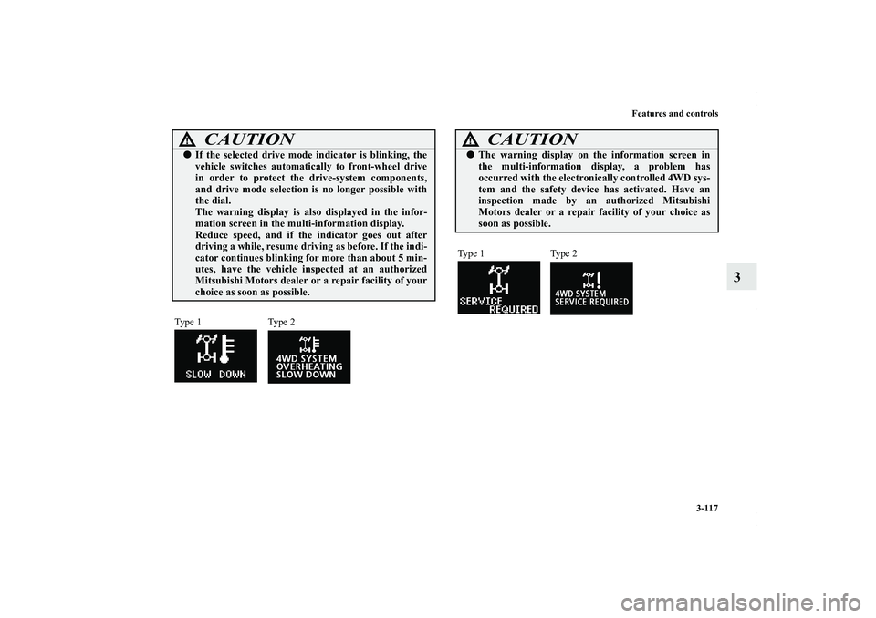 MITSUBISHI OUTLANDER XL 2013  Owners Manual Features and controls
3-117
3
CAUTION
!If the selected drive mode indicator is blinking, the
vehicle switches automatically to front-wheel drive
in order to protect the drive-system components,
and d