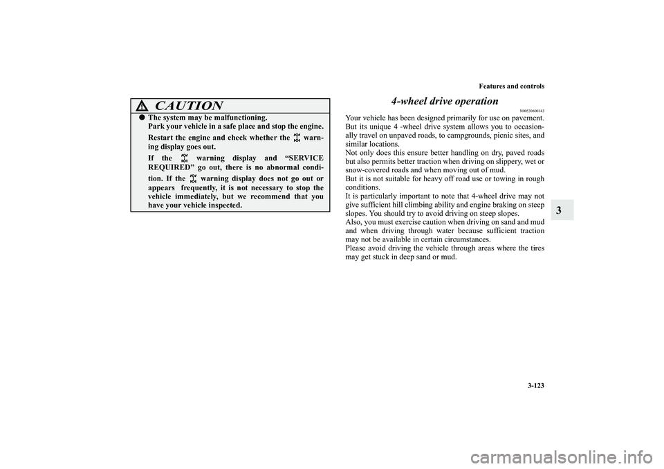 MITSUBISHI OUTLANDER XL 2013  Owners Manual Features and controls
3-123
3 4-wheel drive operation
N00530600143
Your vehicle has been designed primarily for use on pavement.
But its unique 4 -wheel drive system allows you to occasion-
ally trave