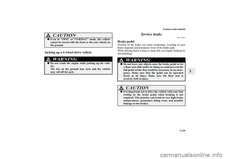 MITSUBISHI OUTLANDER XL 2013  Owners Manual Features and controls
3-129
3
Jacking up a 4-wheel drive vehicle
Service brake
N00517500275
Brake pedalOveruse of the brake can cause weakening, resulting in poor
brake response and premature wear of 