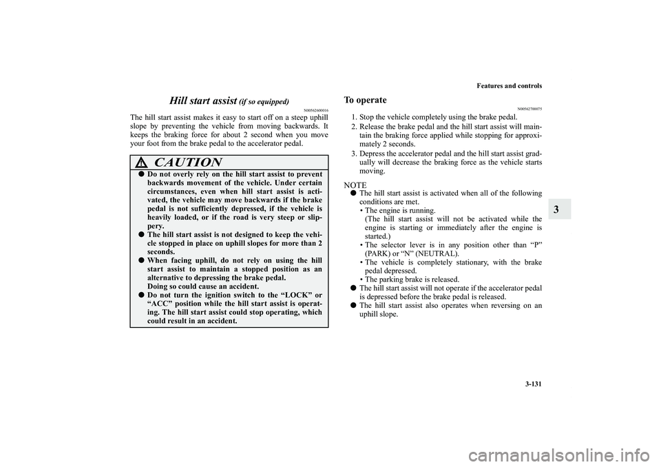 MITSUBISHI OUTLANDER XL 2013  Owners Manual Features and controls
3-131
3 Hill start assist
 (if so equipped)
N00562600016
The hill start assist makes it easy to start off on a steep uphill
slope by preventing the vehicle from moving backwards.