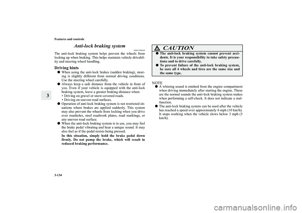 MITSUBISHI OUTLANDER XL 2013  Owners Manual 3-134 Features and controls
3Anti-lock braking system
N00517900240
The anti-lock braking system helps prevent the wheels from
locking up when braking. This helps maintain vehicle drivabil-
ity and ste