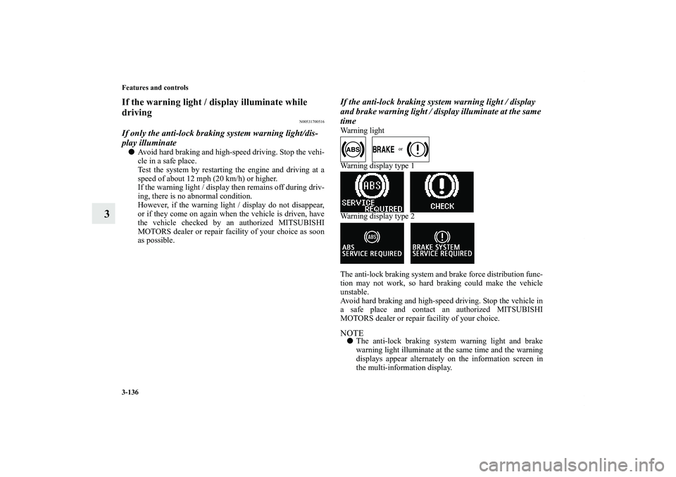 MITSUBISHI OUTLANDER XL 2013  Owners Manual 3-136 Features and controls
3
If the warning light / display illuminate while 
driving
N00531700516
If only the anti-lock braking system warning light/dis-
play illuminateAvoid hard braking and high-