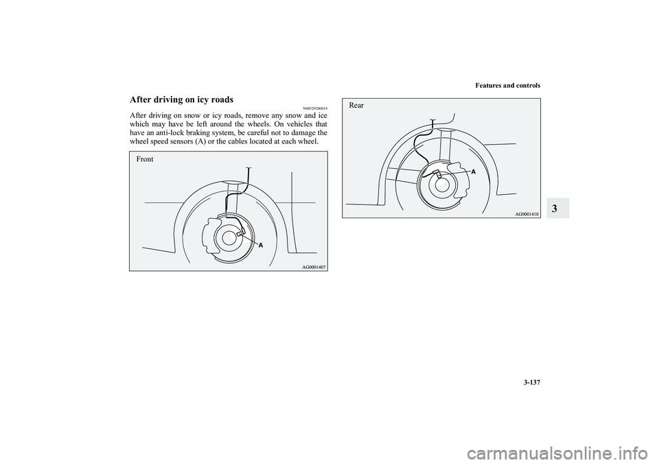 MITSUBISHI OUTLANDER XL 2013  Owners Manual Features and controls
3-137
3
After driving on icy roads
N00529200019
After driving on snow or icy roads, remove any snow and ice
which may have be left around the wheels. On vehicles that
have an ant