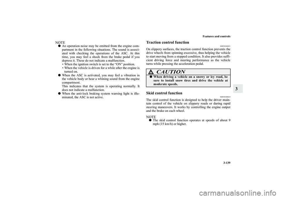 MITSUBISHI OUTLANDER XL 2013  Owners Manual Features and controls
3-139
3
NOTEAn operation noise may be emitted from the engine com-
partment in the following situations. The sound is associ-
ated with checking the operations of the ASC. At th