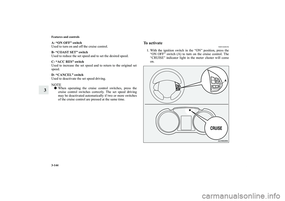 MITSUBISHI OUTLANDER XL 2013  Owners Manual 3-144 Features and controls
3
A- “ON OFF” switch
Used to turn on and off the cruise control.
B- “COAST SET” switch
Used to reduce the set speed and to set the desired speed.
C- “ACC RES” s