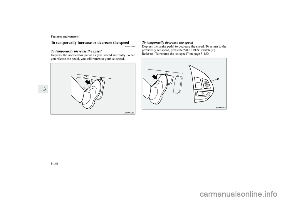 MITSUBISHI OUTLANDER XL 2013  Owners Manual 3-148 Features and controls
3
To temporarily increase or decrease the speed
N00541700030
To temporarily increase the speedDepress the accelerator pedal as you would normally. When
you release the peda