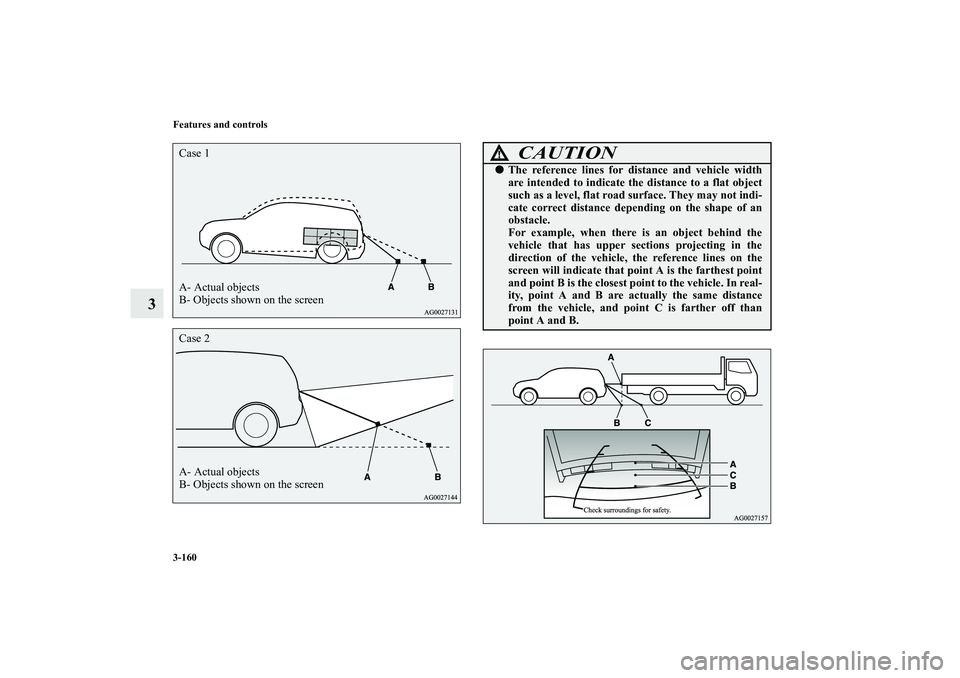 MITSUBISHI OUTLANDER XL 2013  Owners Manual 3-160 Features and controls
3
A- Actual objects
B- Objects shown on the screen Case 1Case 2
A- Actual objects
B- Objects shown on the screen
CAUTION
!The reference lines for distance and vehicle widt